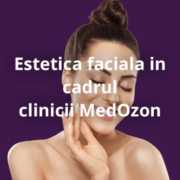 Estetica faciala in cadrul clinicii MedOzon Timisoara